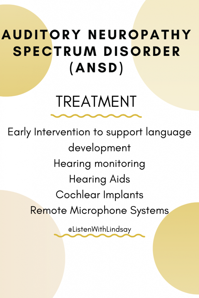 what is the treatment for auditory neuropathy spectrum disorder? Early Intervention to support language development
Hearing monitoring
Hearing Aids
Cochlear Implants
Remote Microphone Systems